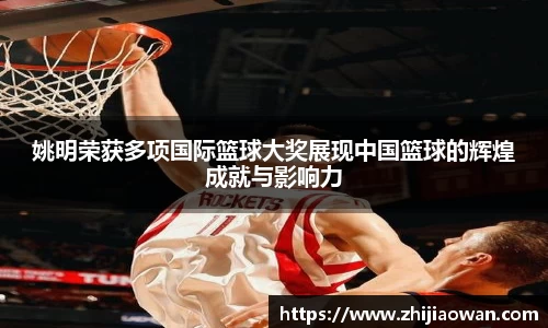 姚明荣获多项国际篮球大奖展现中国篮球的辉煌成就与影响力
